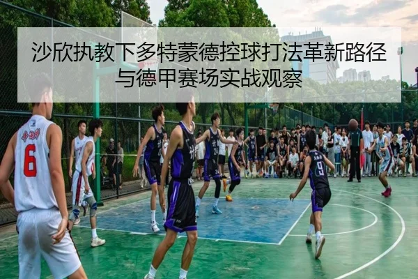 沙欣执教下多特蒙德控球打法革新路径与德甲赛场实战观察