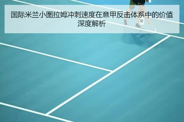 国际米兰小图拉姆冲刺速度在意甲反击体系中的价值深度解析