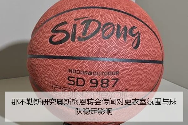 那不勒斯研究奥斯梅恩转会传闻对更衣室氛围与球队稳定影响